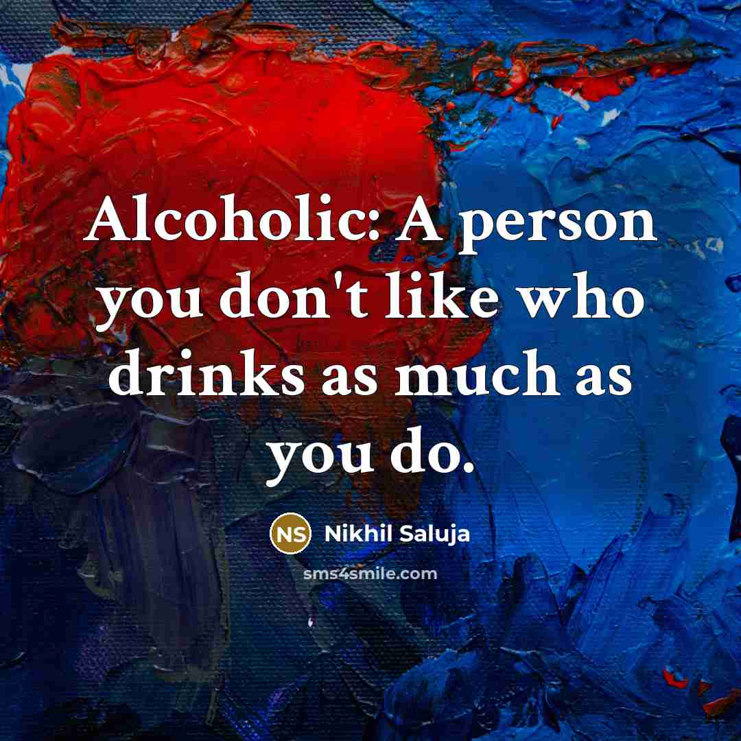 “Alcoholic: A person you don't like who drinks as much…” quote by Nikhil Saluja