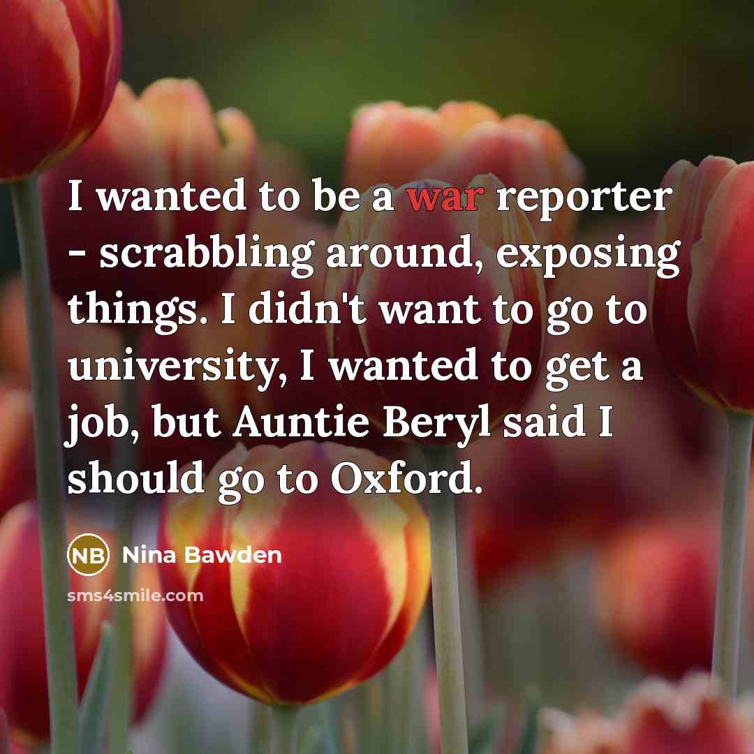 “I wanted to be a war reporter - scrabbling around,…” quote by Nina Bawden