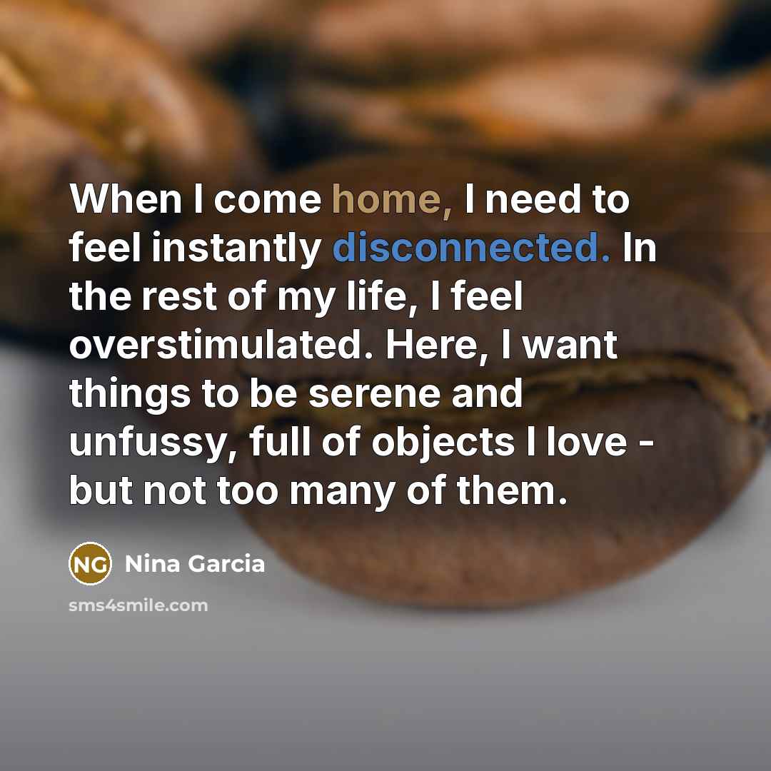 “When I come home, I need to feel instantly disconnected.…” quote by Nina Garcia