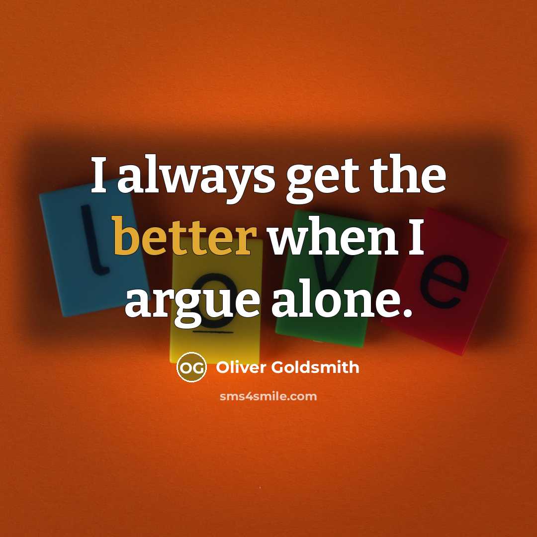 “I always get the better when I argue alone.” quote by Oliver Goldsmith