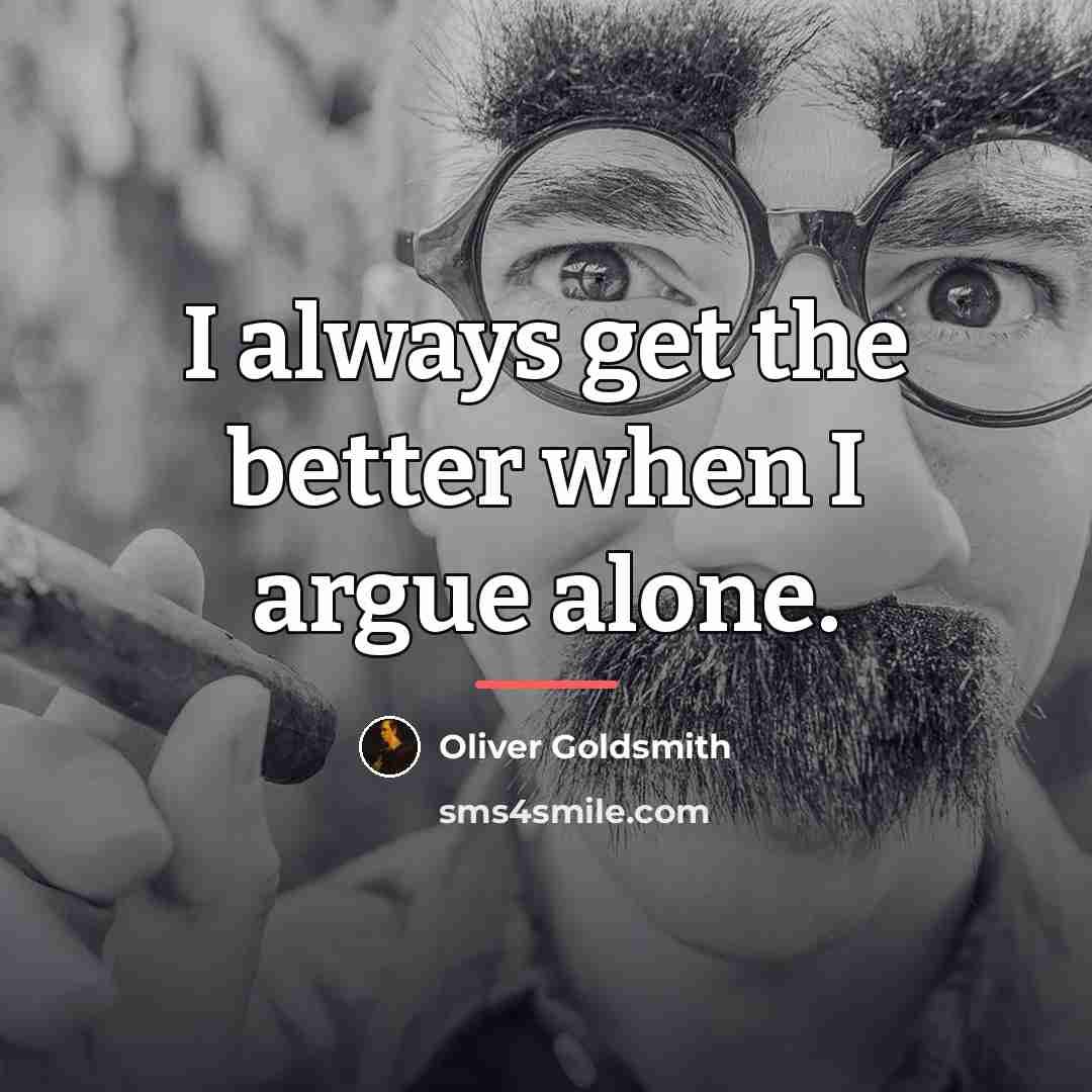 “I always get the better when I argue alone.…” quote by Oliver Goldsmith