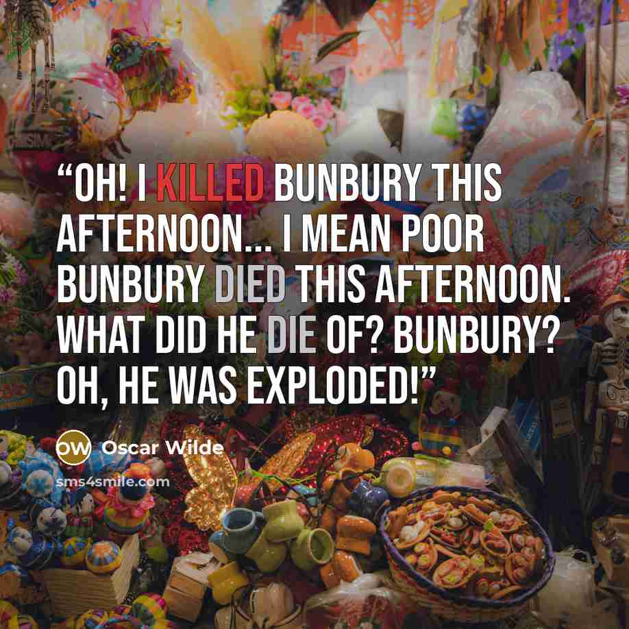 “Oh! I killed Bunbury this afternoon... I mean poor Bunbury died this afternoon. What did he die of? Bunbury? Oh, he was exploded!” quote by Oscar Wilde
