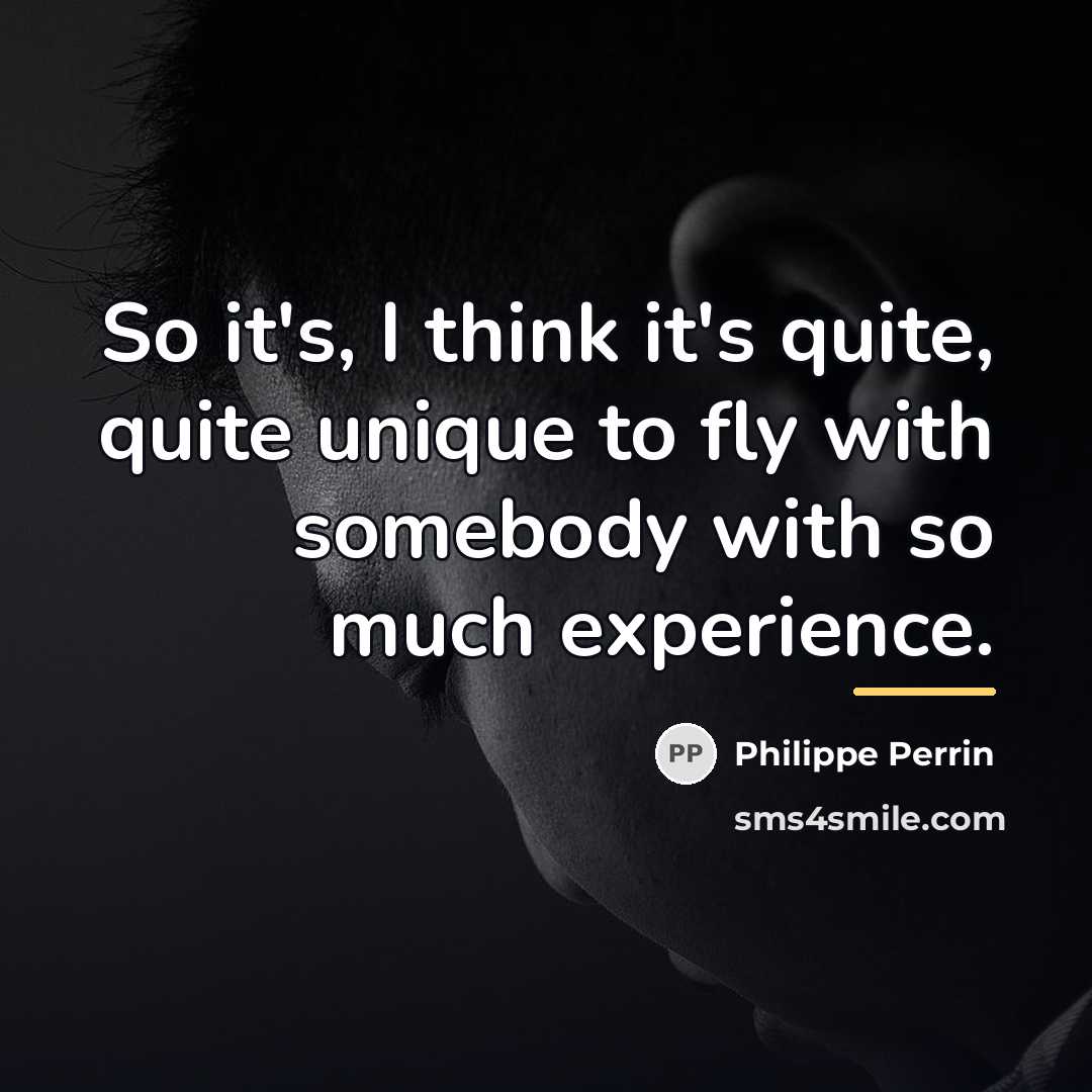 “So it's, I think it's quite, quite unique to fly…” quote by Philippe Perrin