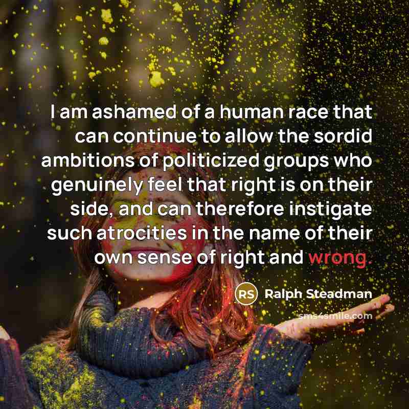 “I am ashamed of a human race that can continue…” quote by Ralph Steadman