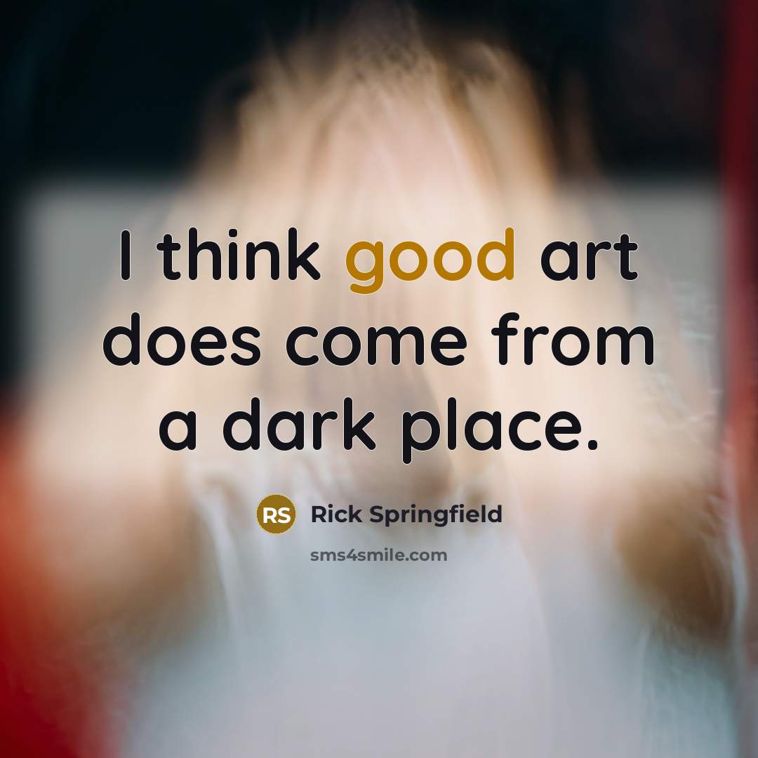 “I think good art does come from a dark place.…” quote by Rick Springfield