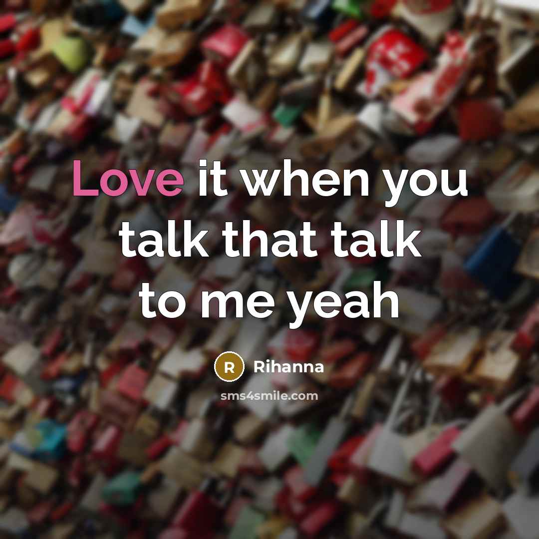 “Love it when you talk that talk to me yeah…” quote by Rihanna