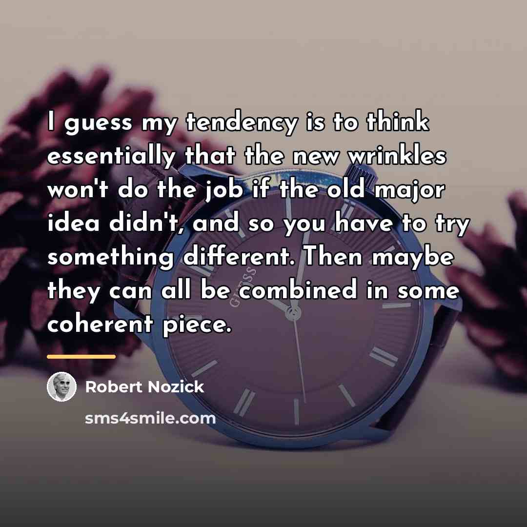 “I guess my tendency is to think essentially that the…” quote by Robert Nozick