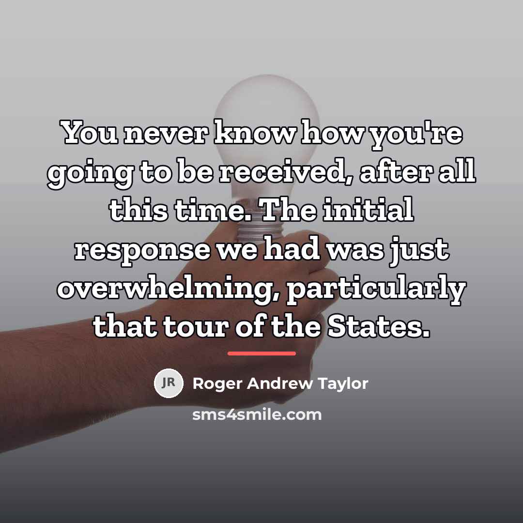 “You never know how you're going to be received, after…” quote by Roger Andrew Taylor