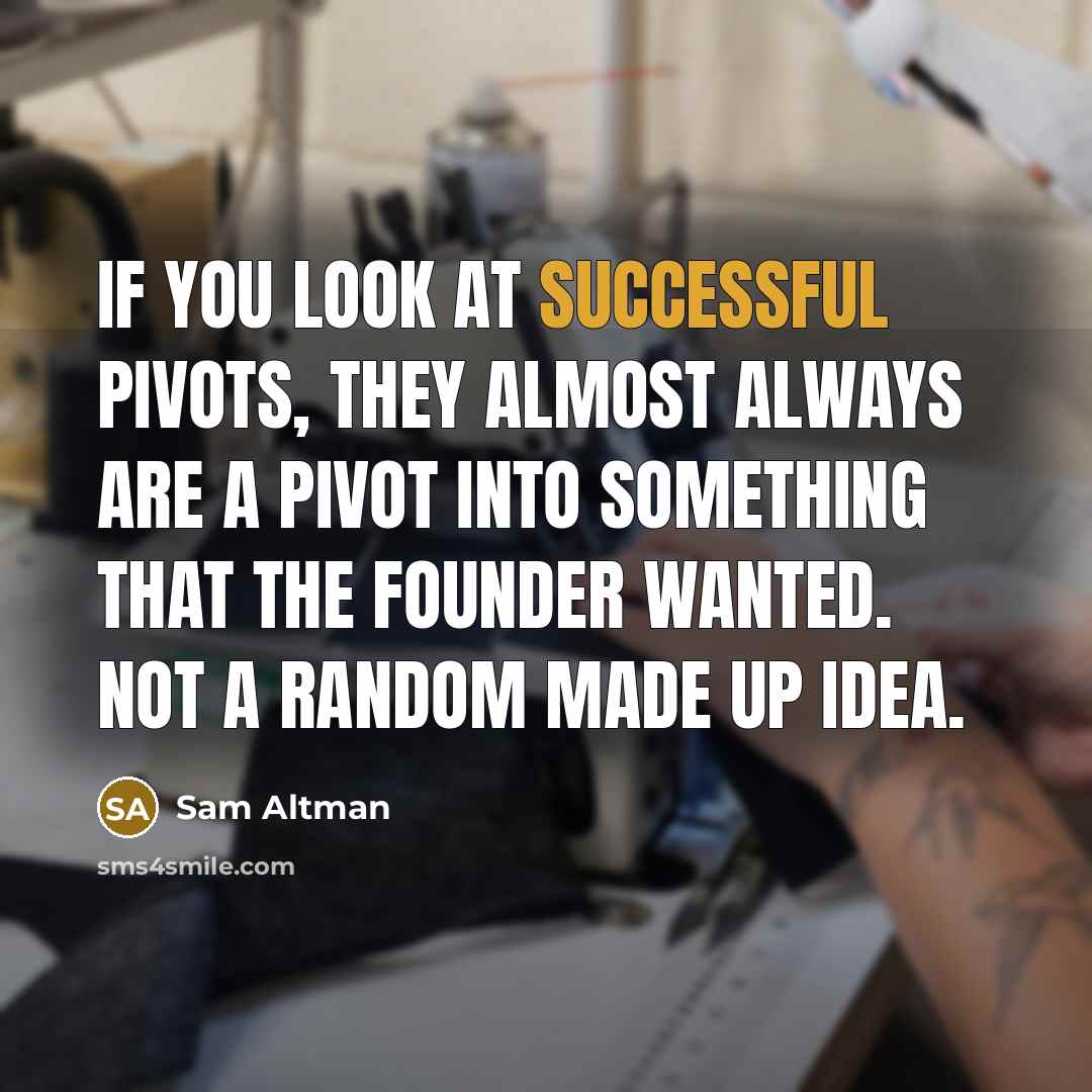 “If you look at successful pivots, they almost always are a pivot into something that the founder wanted. Not a random made up idea.” quote by Sam Altman