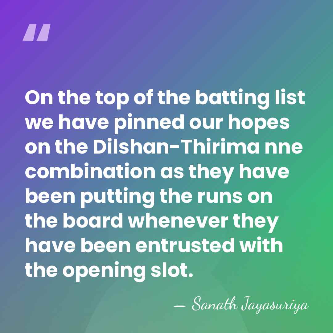 On the top of the batting list we have pinned our hopes&hellip; - Sanath Jayasuriya