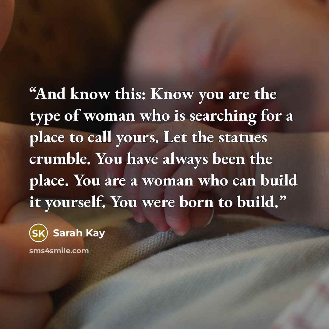 “And know this: Know you are the type of woman who is searching for a place to call yours. Let the statues crumble. You have always been the place. You are a woman who can build it yourself. You were born to build.” quote by Sarah Kay