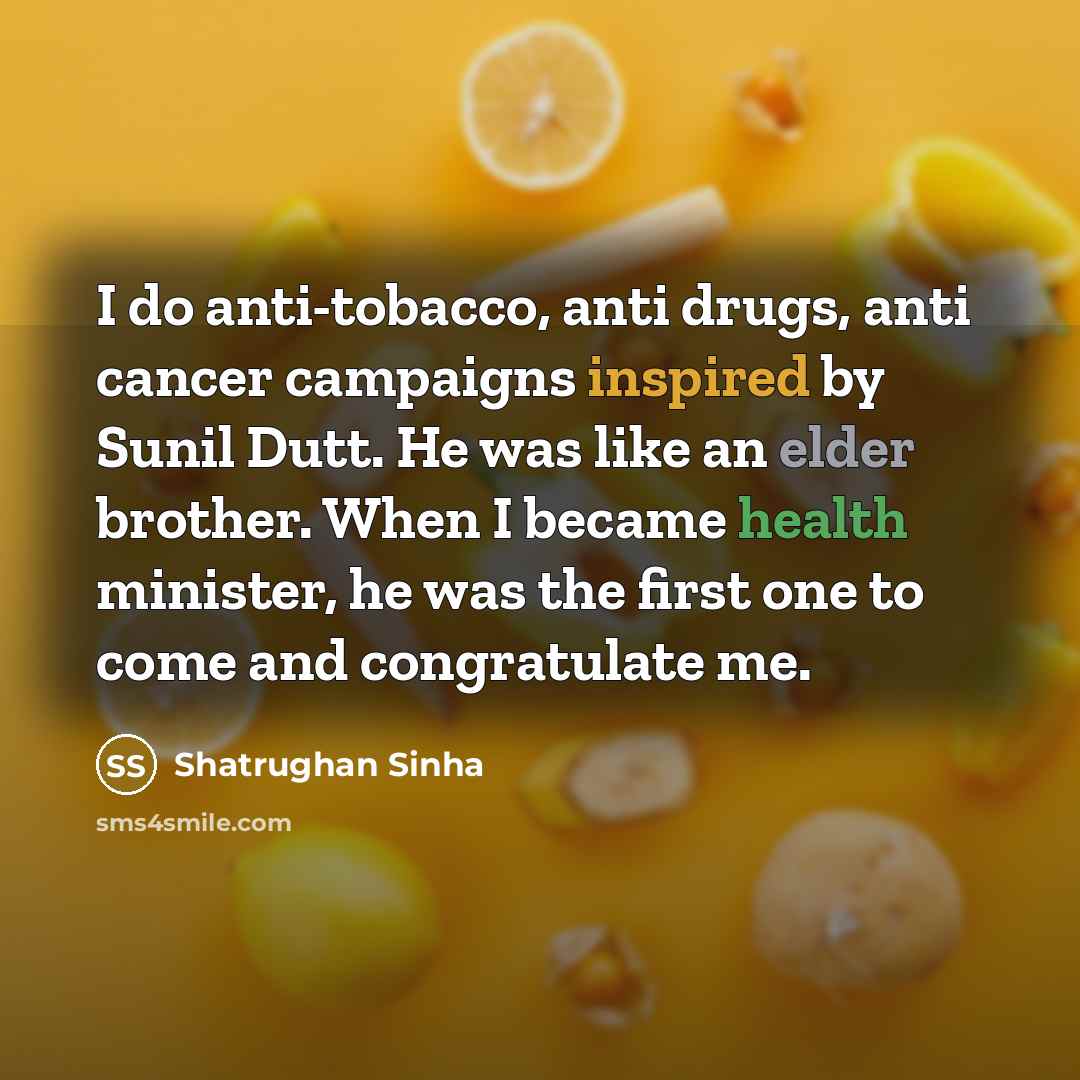 “I do anti-tobacco, anti drugs, anti cancer campaigns inspired by Sunil Dutt. He was like an elder brother. When I became health minister, he was the first one to come and congratulate me.” quote by Shatrughan Sinha