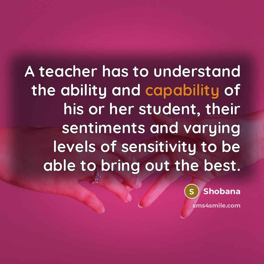 “A teacher has to understand the ability and capability of…” quote by Shobana