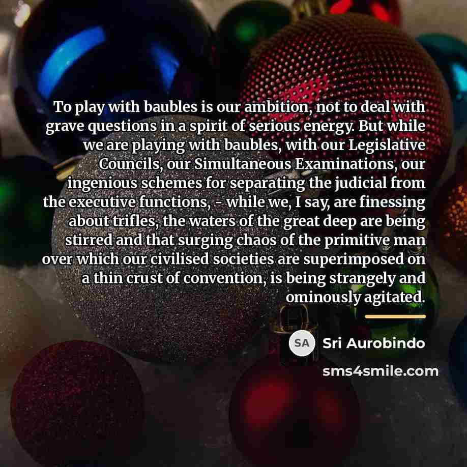 “To play with baubles is our ambition, not to deal…” quote by Sri Aurobindo