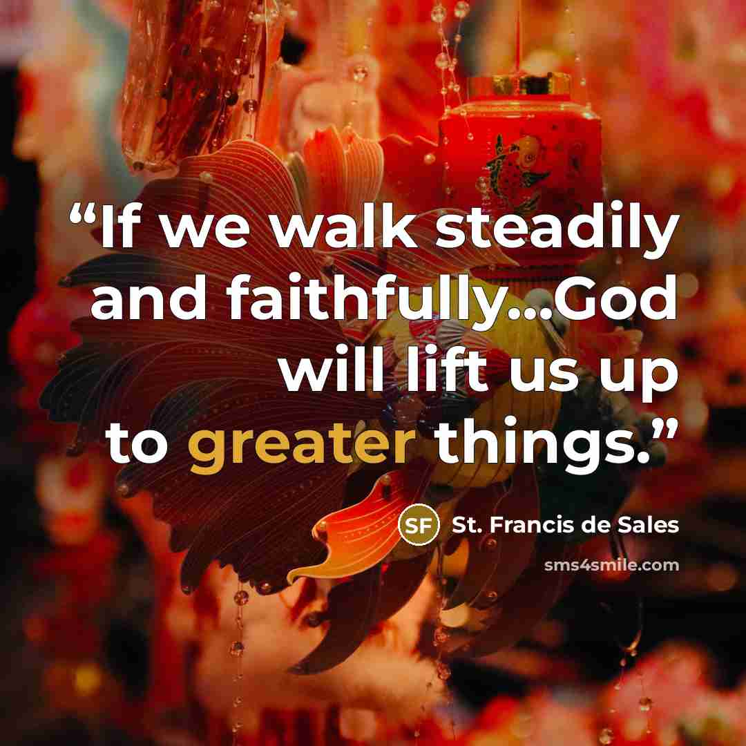 “If we walk steadily and faithfully...God will lift us up to greater things.” quote by St. Francis de Sales