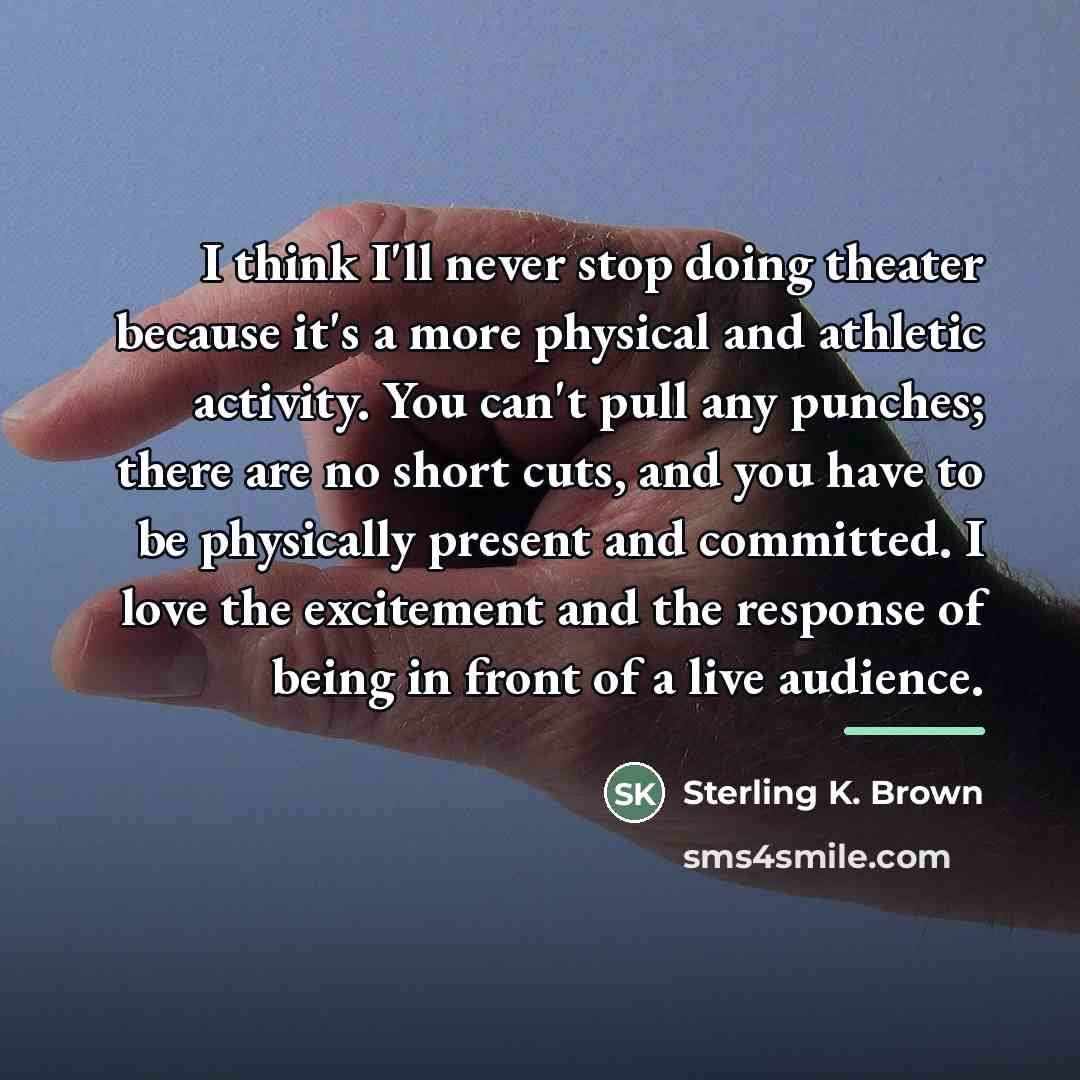 “I think I'll never stop doing theater because it's a…” quote by Sterling K. Brown