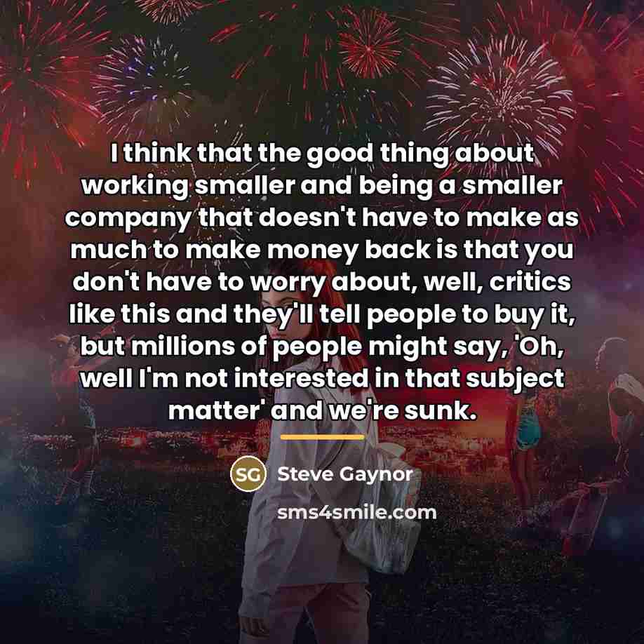 “I think that the good thing about working smaller and…” quote by Steve Gaynor