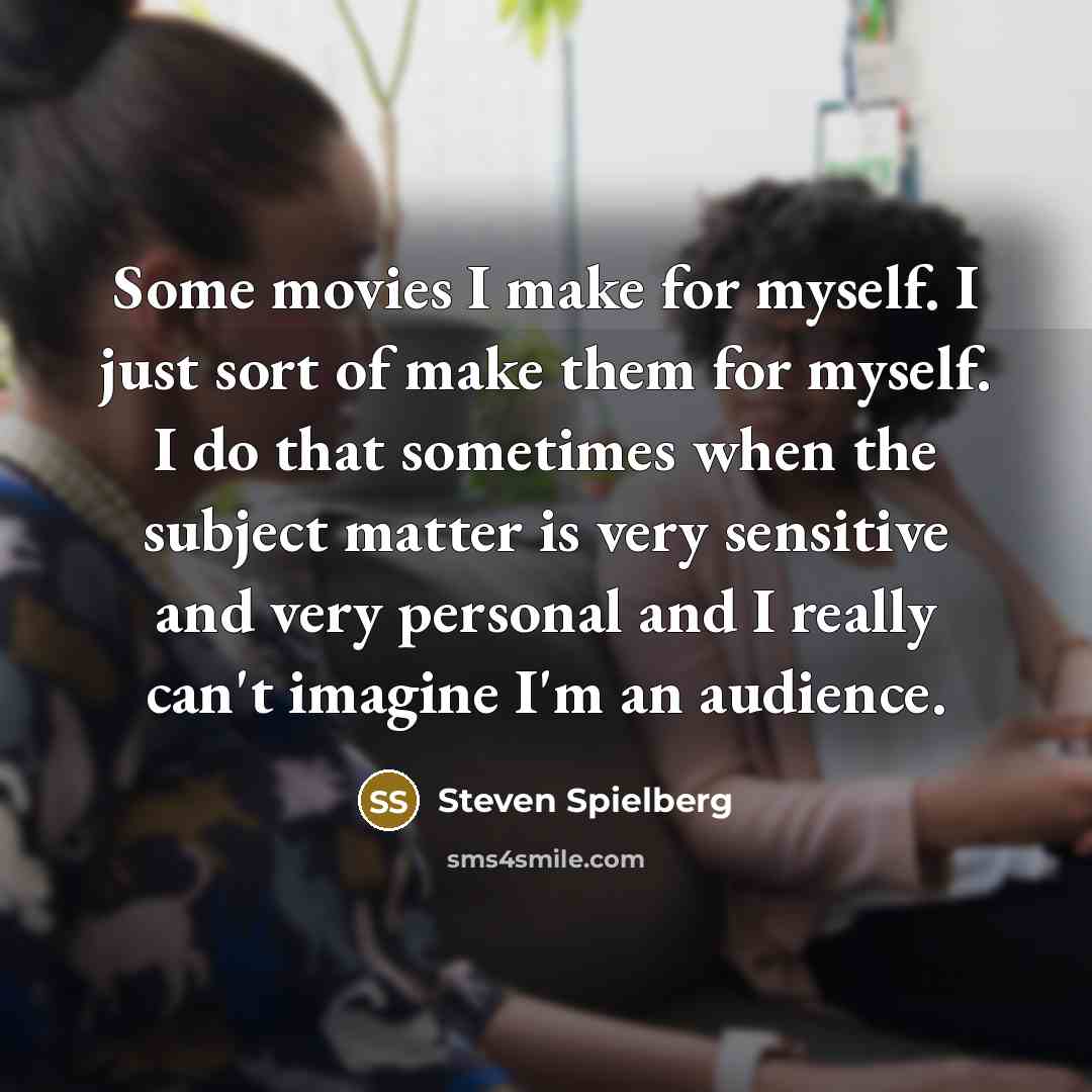 “Some movies I make for myself. I just sort of…” quote by Steven Spielberg
