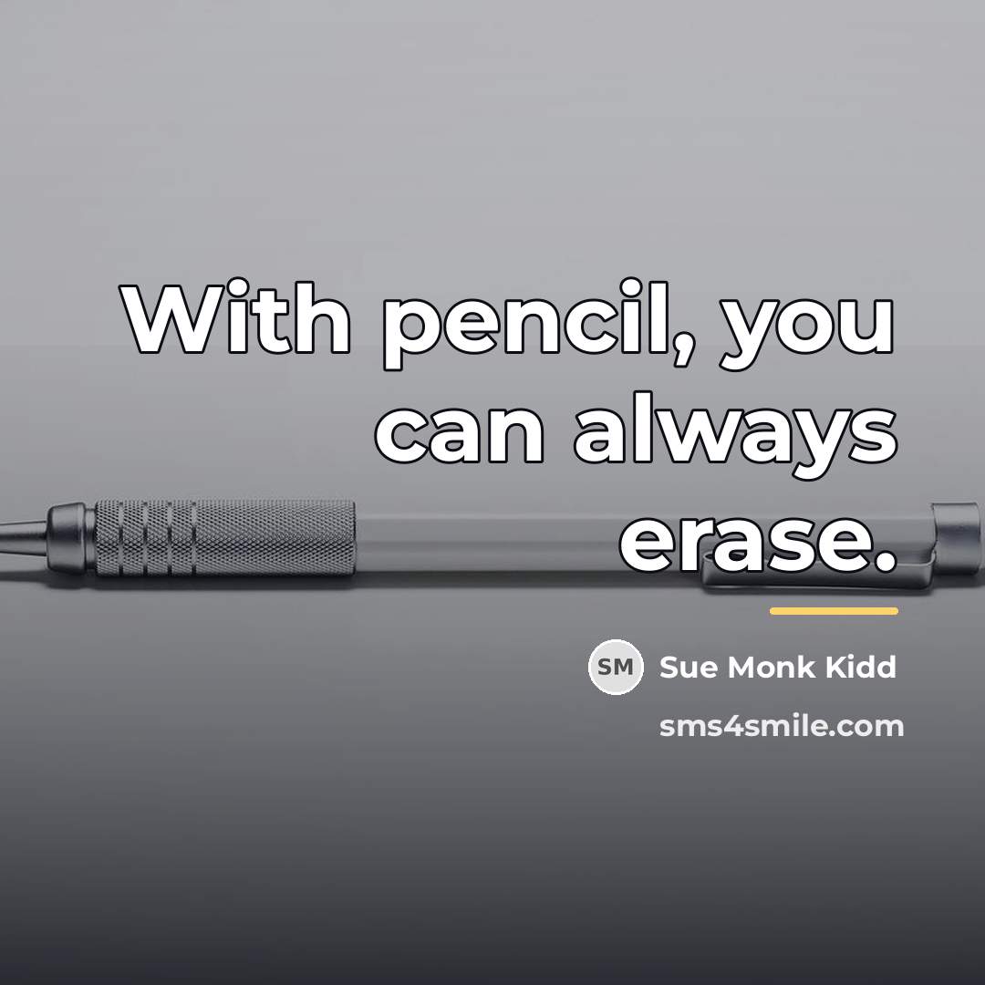 “With pencil, you can always erase.…” quote by Sue Monk Kidd