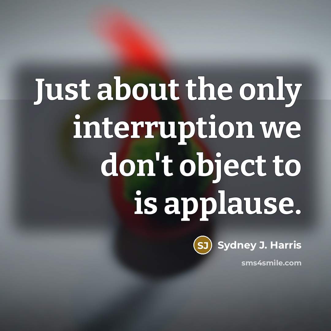 “Just about the only interruption we don't object to is…” quote by Sydney J. Harris