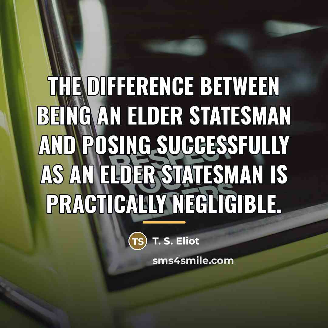 “The difference between being an elder statesman And posing successfully…” quote by T. S. Eliot