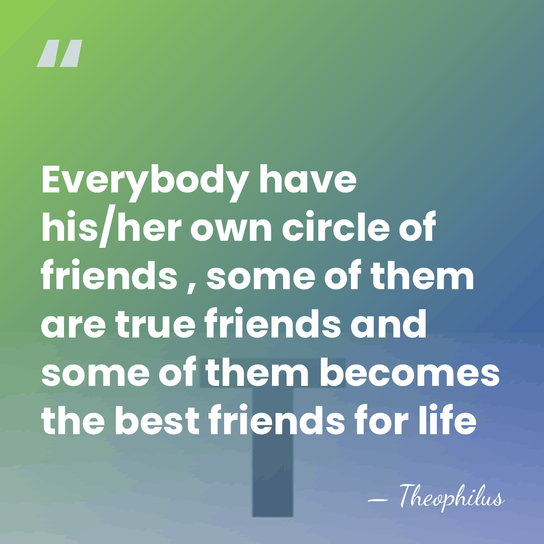 Everybody have his/her own circle of friends , some of them are&hellip; - Theophilus