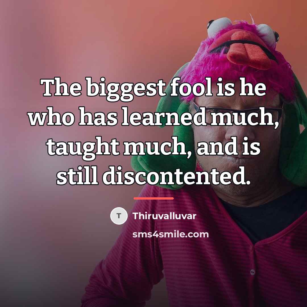“The biggest fool is he who has learned much, taught…” quote by Thiruvalluvar