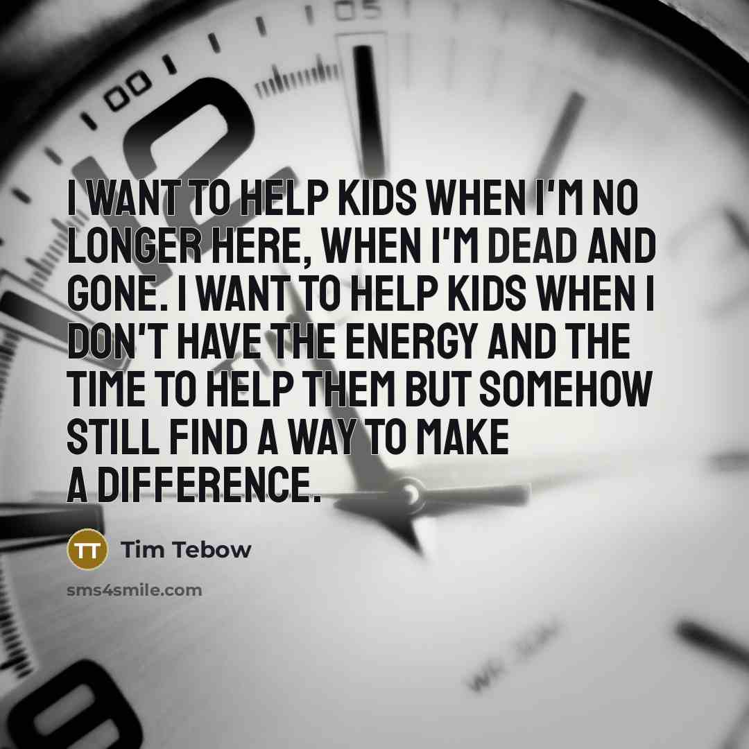 “I want to help kids when I'm no longer here,…” quote by Tim Tebow