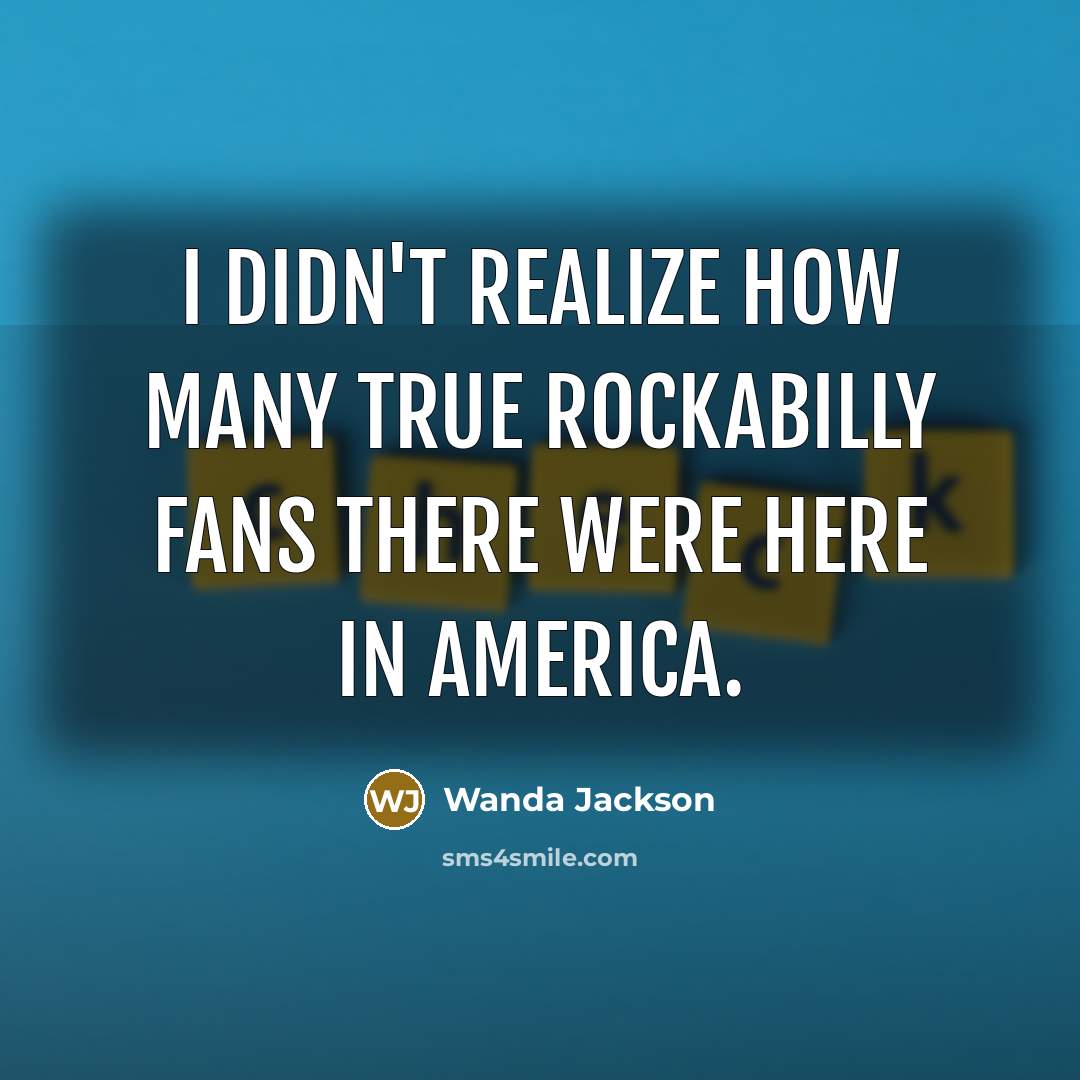 “I didn't realize how many true Rockabilly fans there were…” quote by Wanda Jackson