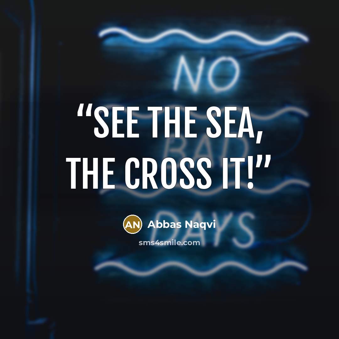 “See the Sea, the cross it!” quote by Abbas Naqvi