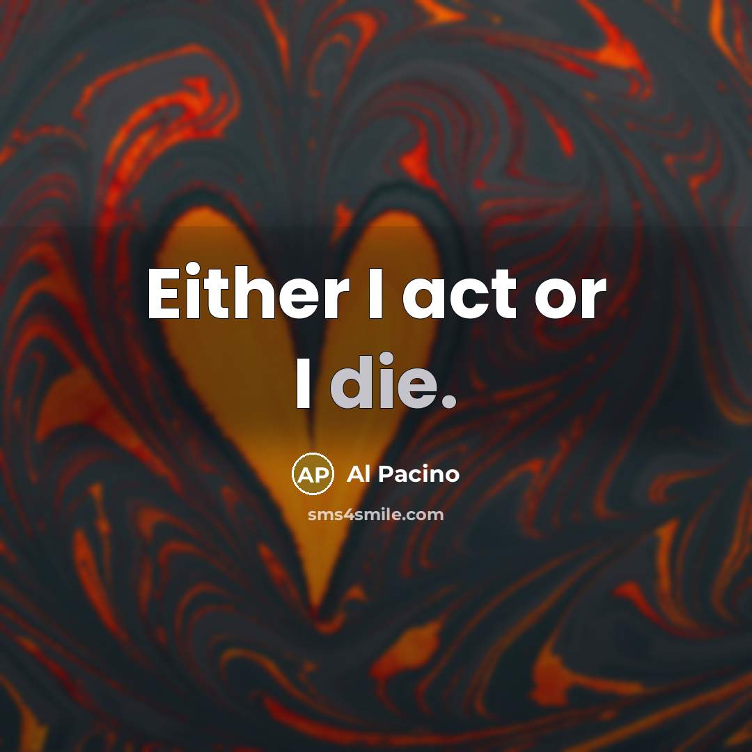 “Either I act or I die.…” quote by Al Pacino