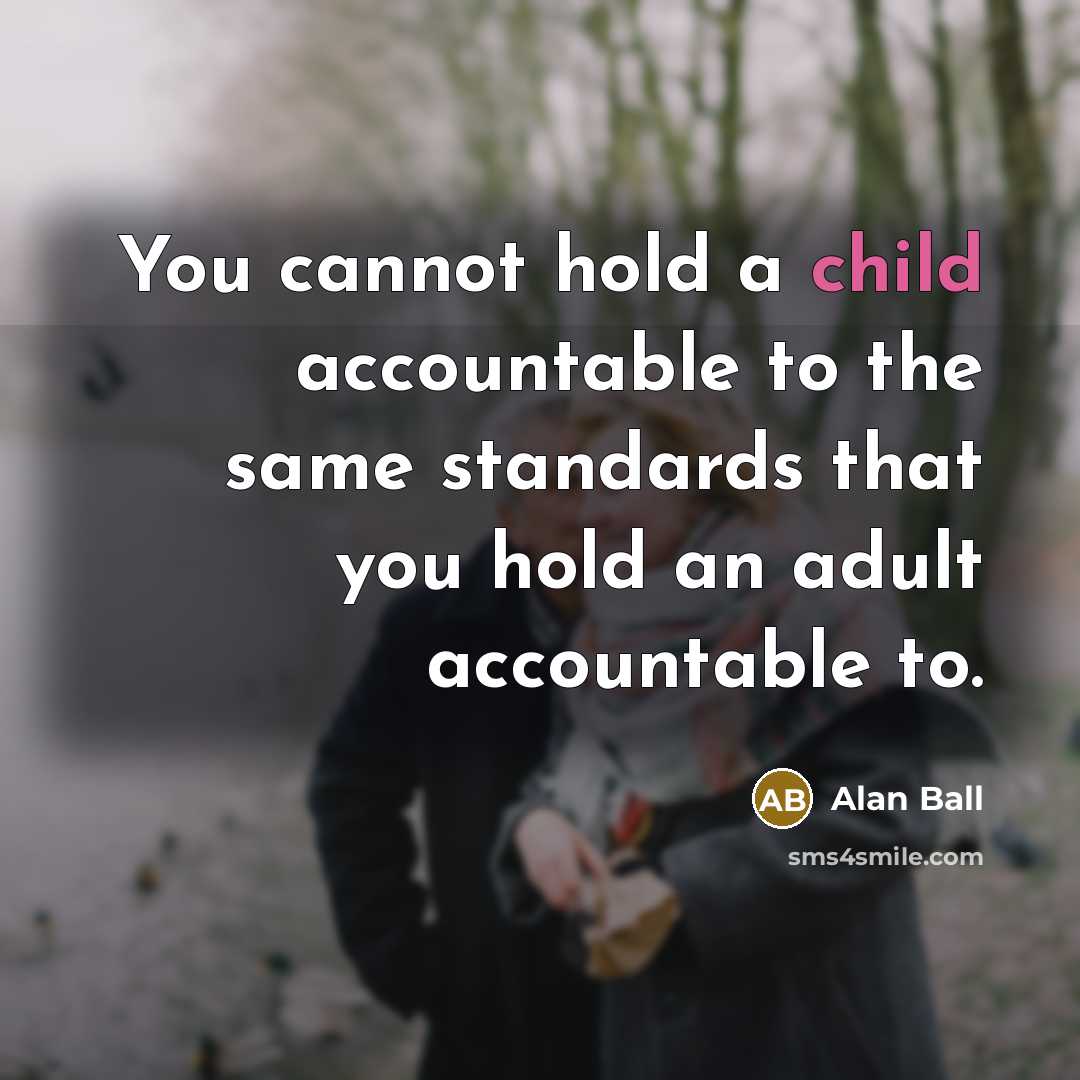 “You cannot hold a child accountable to the same standards…” quote by Alan Ball