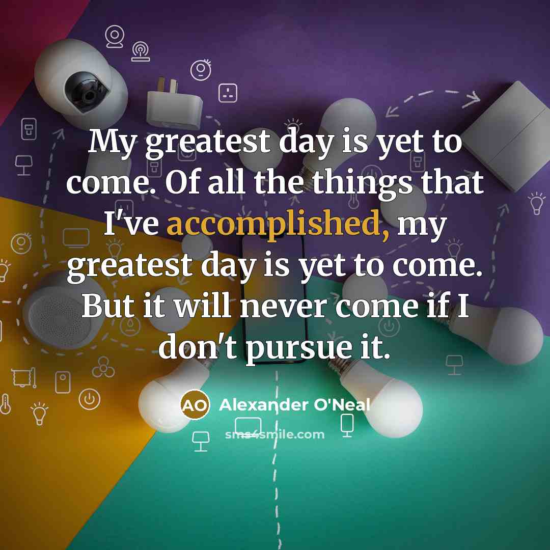 “My greatest day is yet to come. Of all the…” quote by Alexander O'Neal