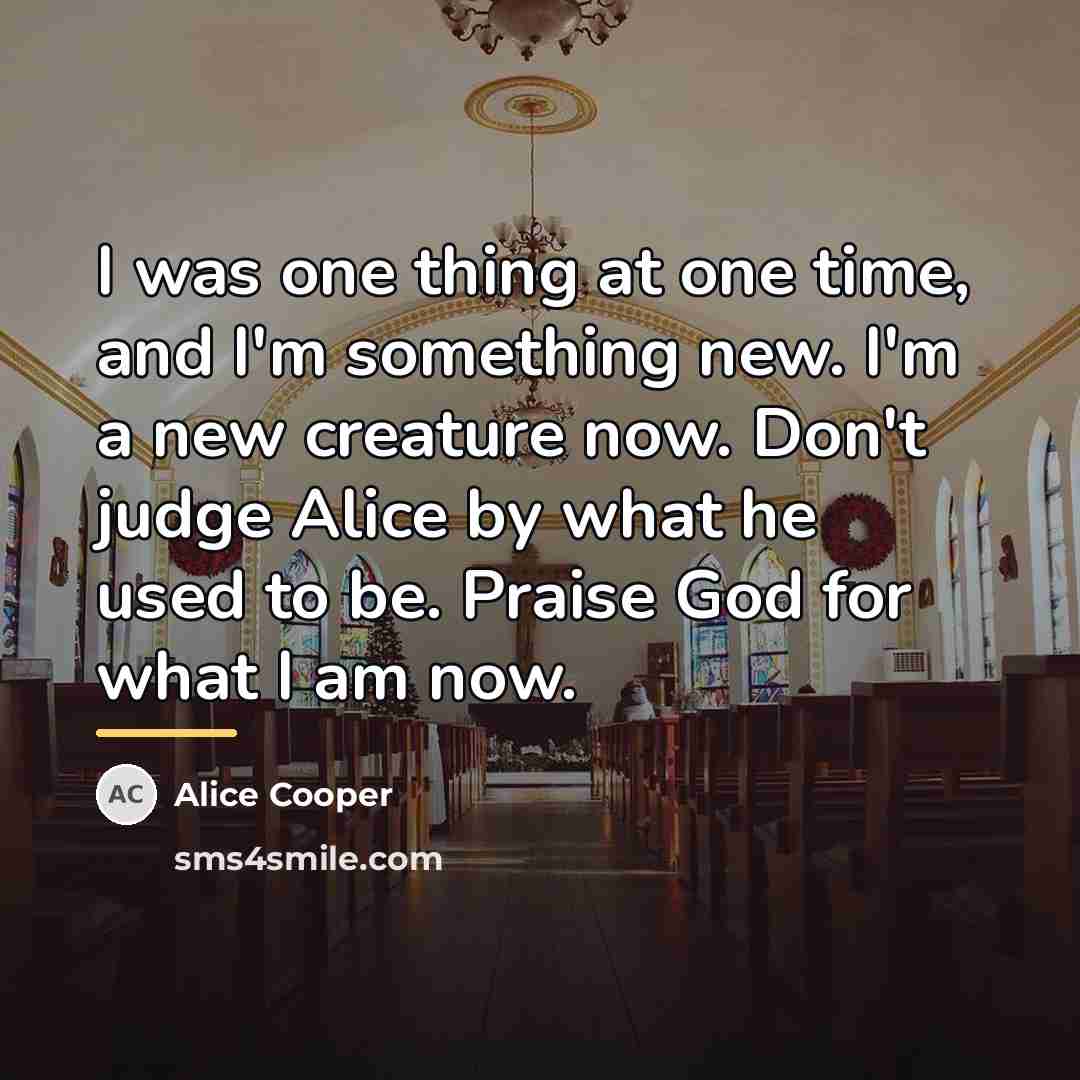 “I was one thing at one time, and I'm something…” quote by Alice Cooper