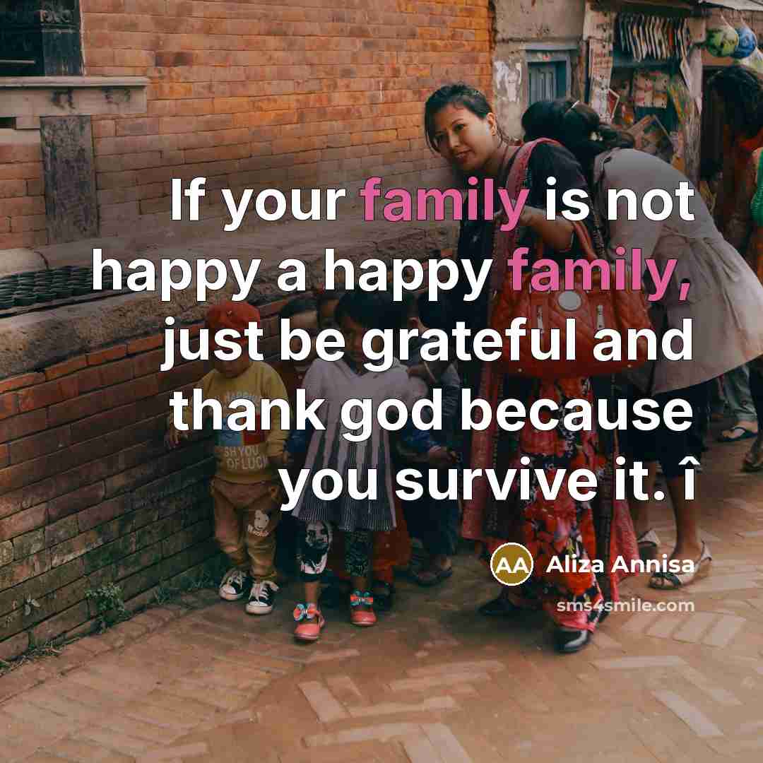 “If your family is not happy a happy family, just be grateful and thank god because you survive it. î” quote by Aliza Annisa