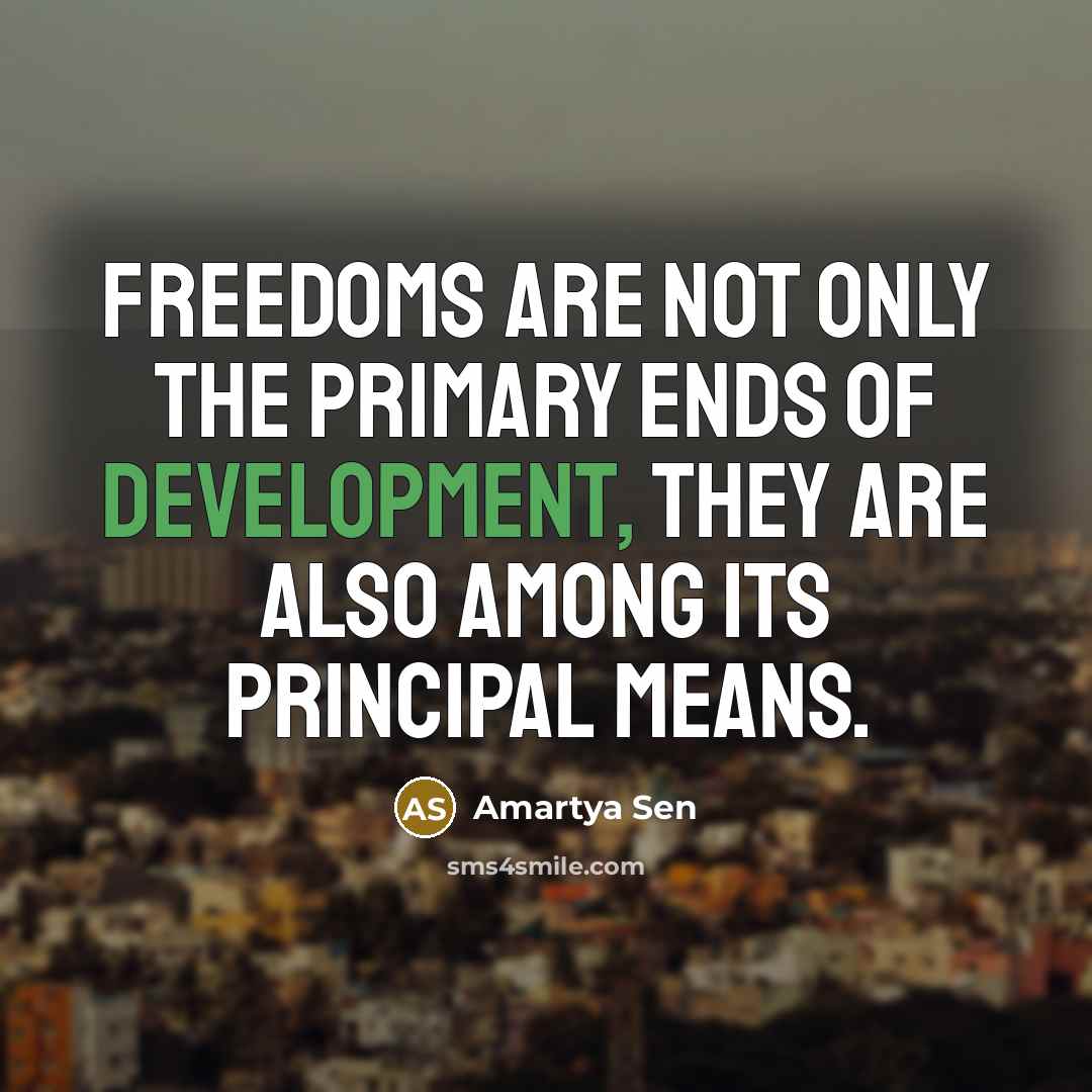 “Freedoms are not only the primary ends of development, they…” quote by Amartya Sen