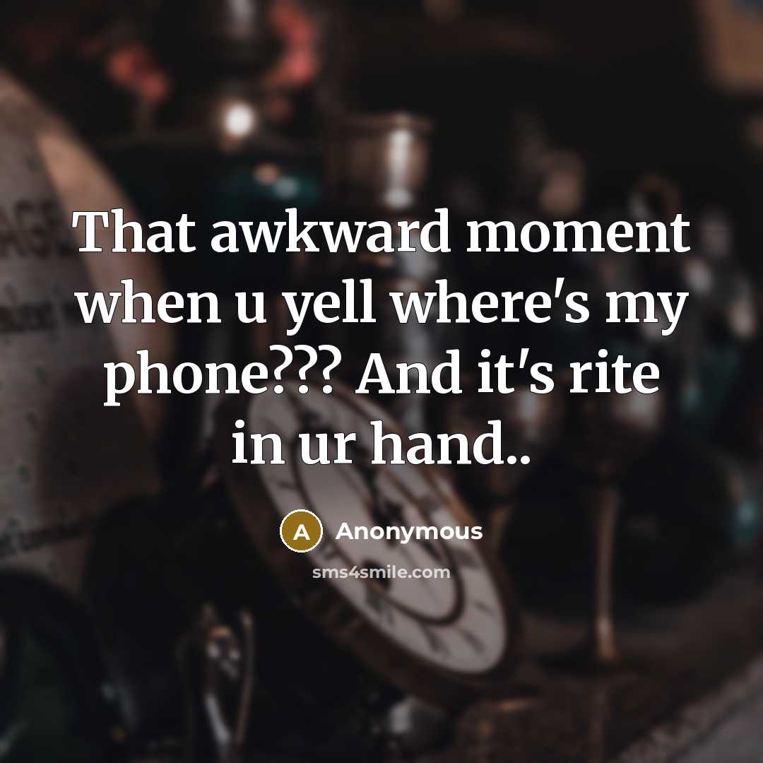 “That awkward moment when u yell where's my phone??? And it's rite in ur hand..” quote by Anonymous
