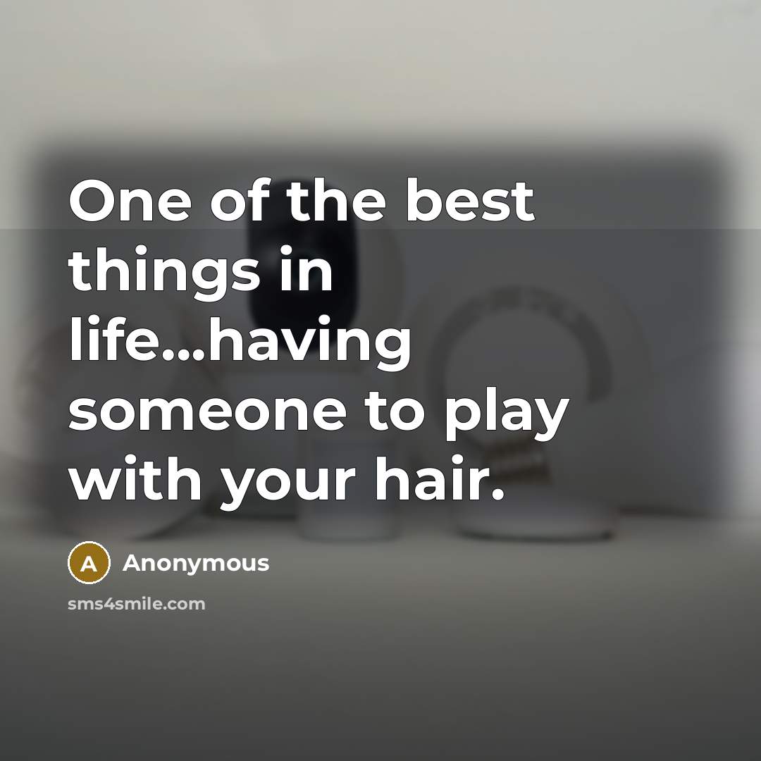 “One of the best things in life...having someone to play with your hair.” quote by Anonymous