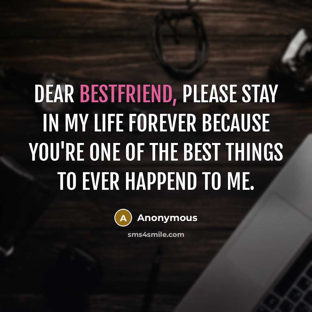 “Dear bestfriend, please stay in my life forever because you're one of the best things to ever happend to me.” quote by Anonymous