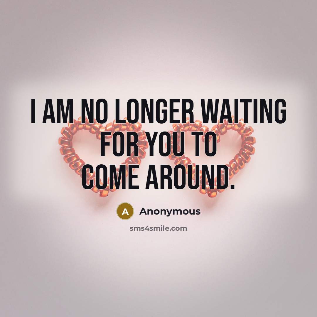 “I am no longer waiting for you to come around.…” quote by Anonymous