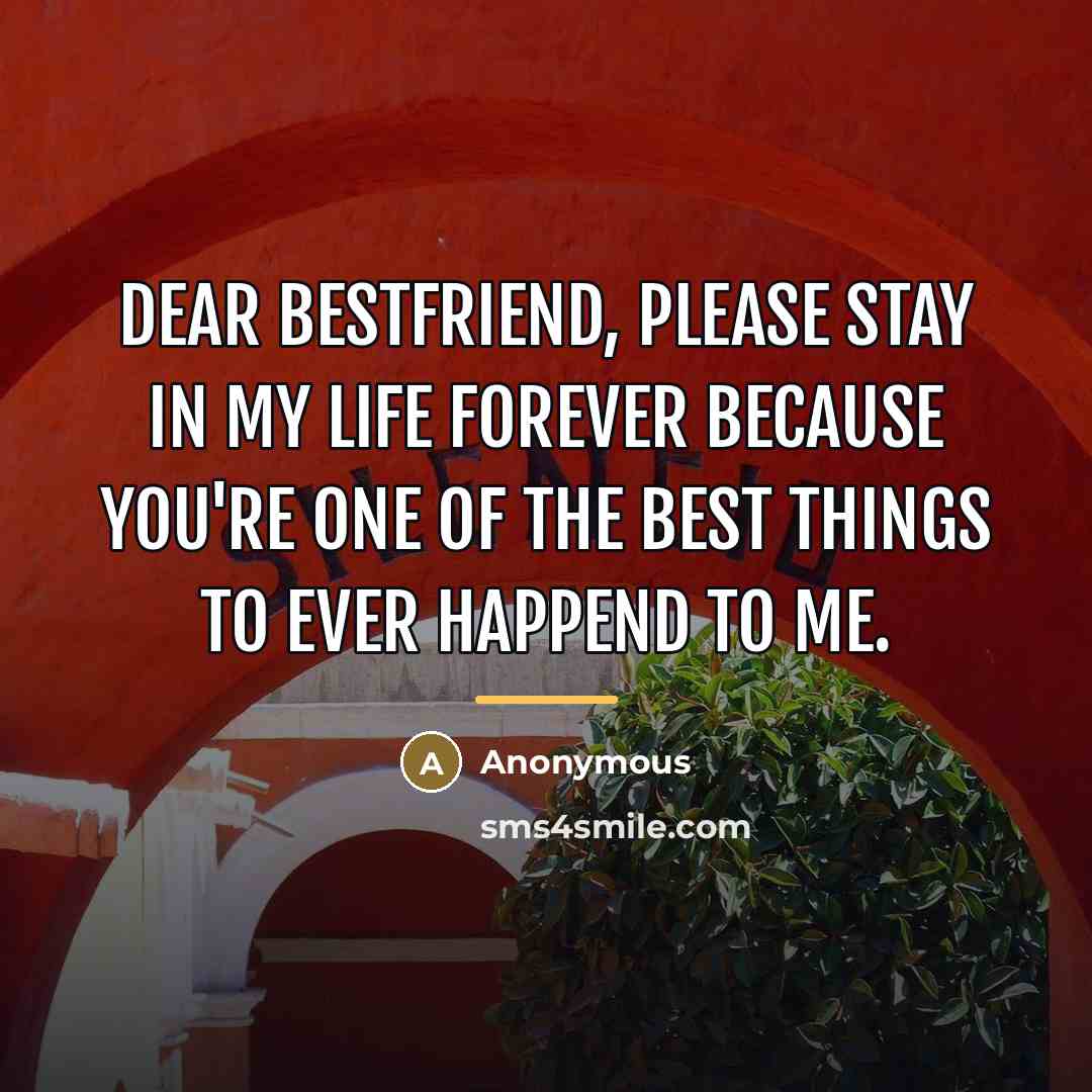 “Dear bestfriend, please stay in my life forever because you're…” quote by Anonymous