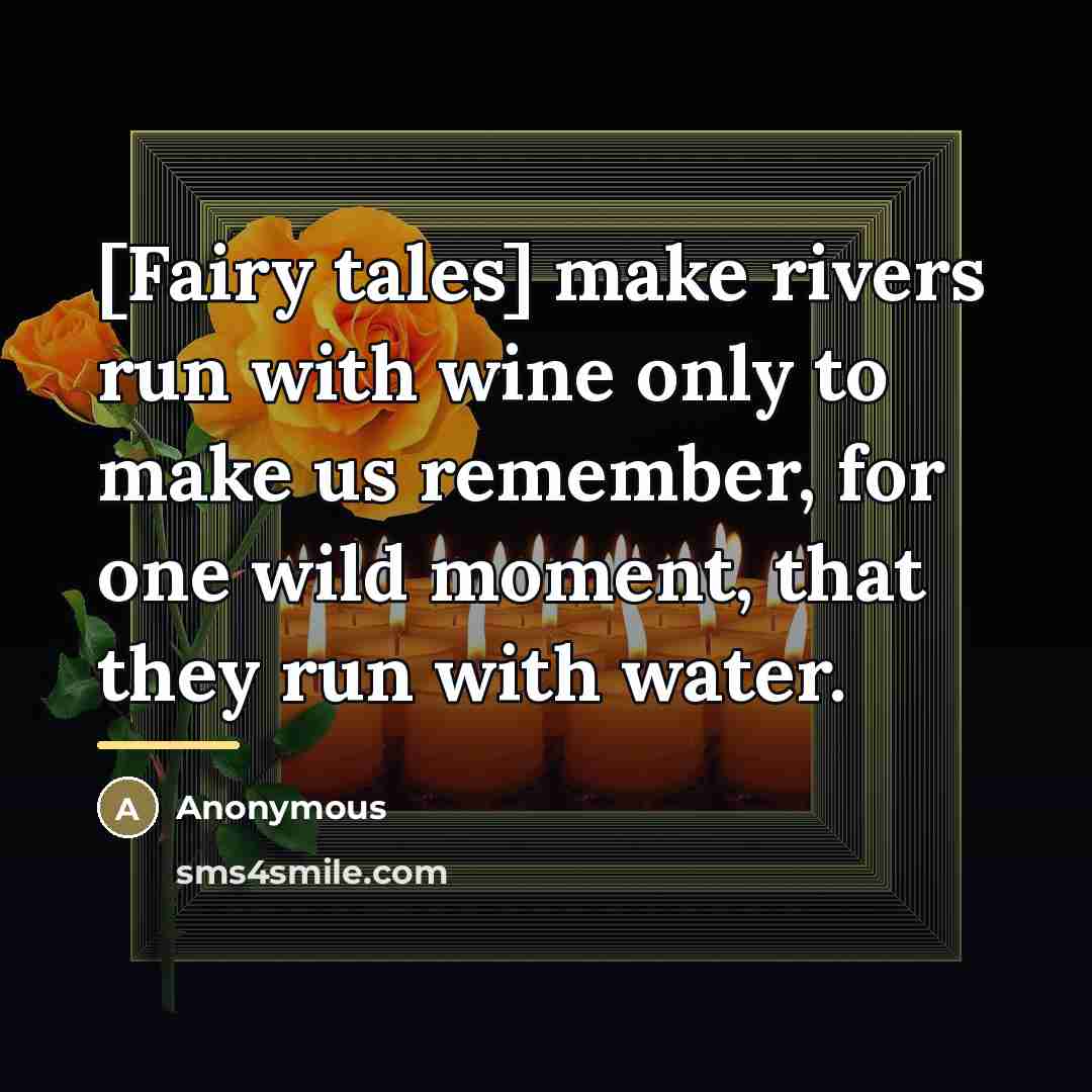 “[Fairy tales] make rivers run with wine only to make…” quote by Anonymous