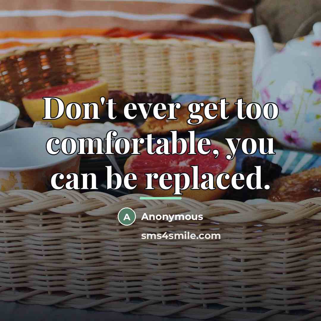 “Don't ever get too comfortable, you can be replaced.…” quote by Anonymous