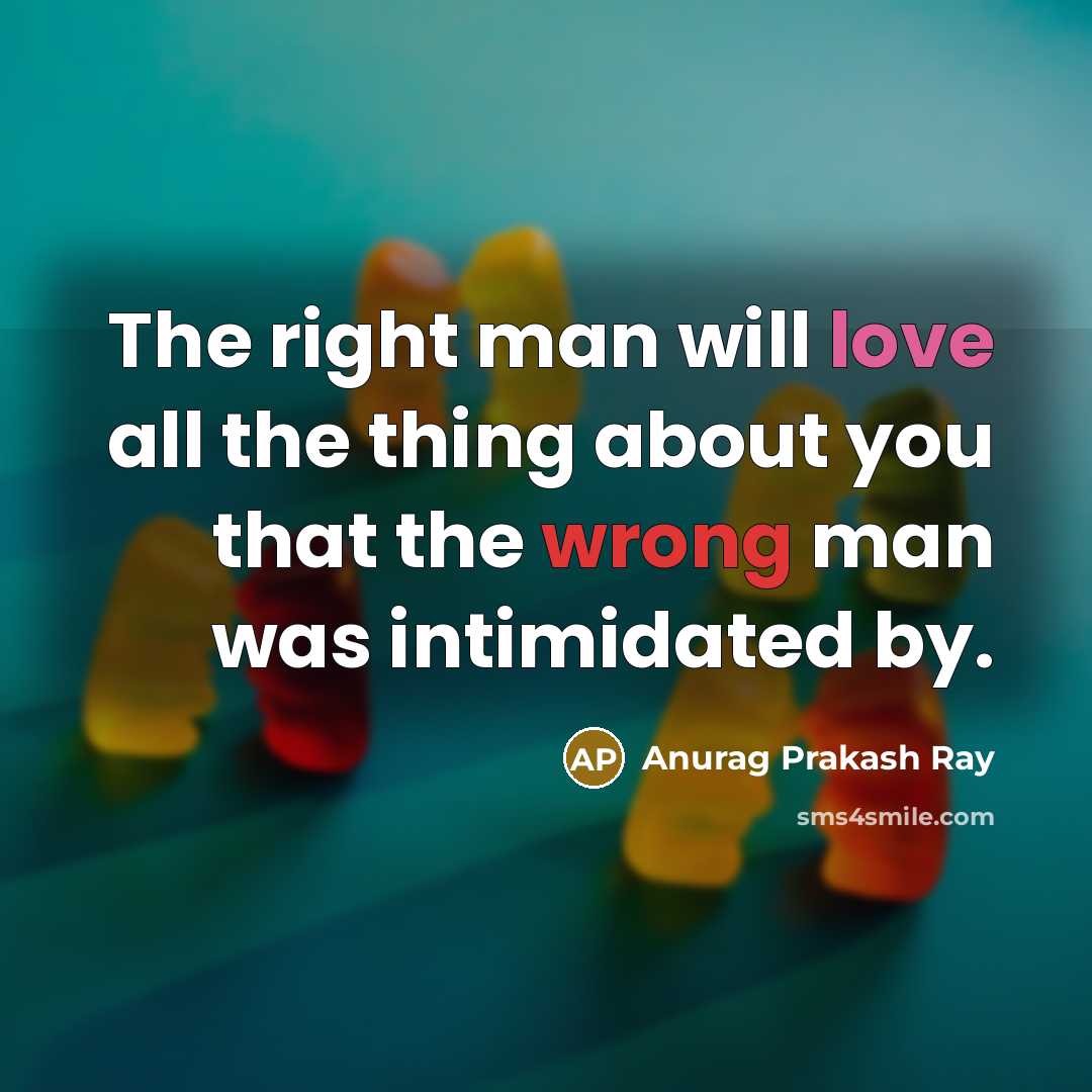 “The right man will love all the thing about you…” quote by Anurag Prakash Ray