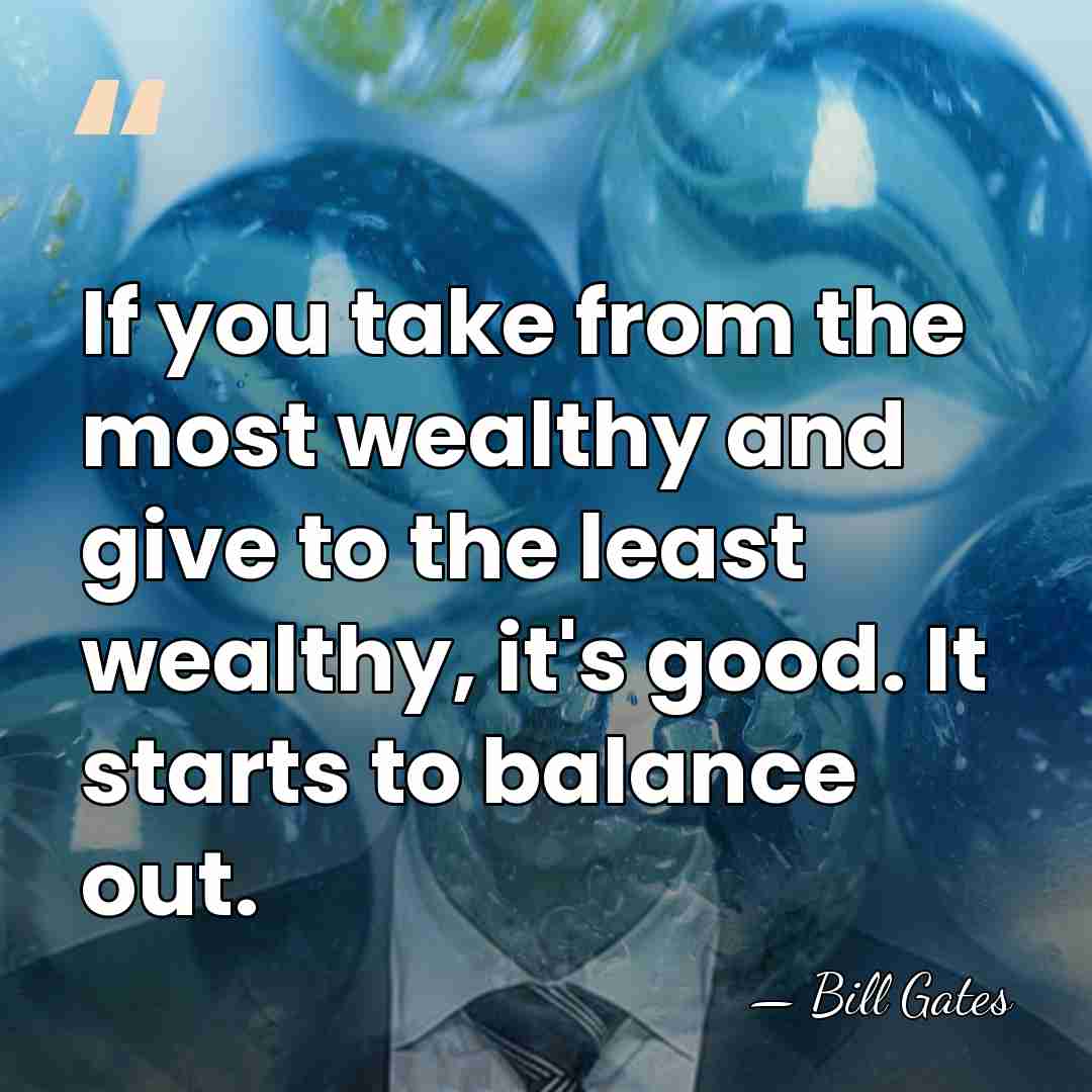 If you take from the most wealthy and give to the least&hellip; - Bill Gates
