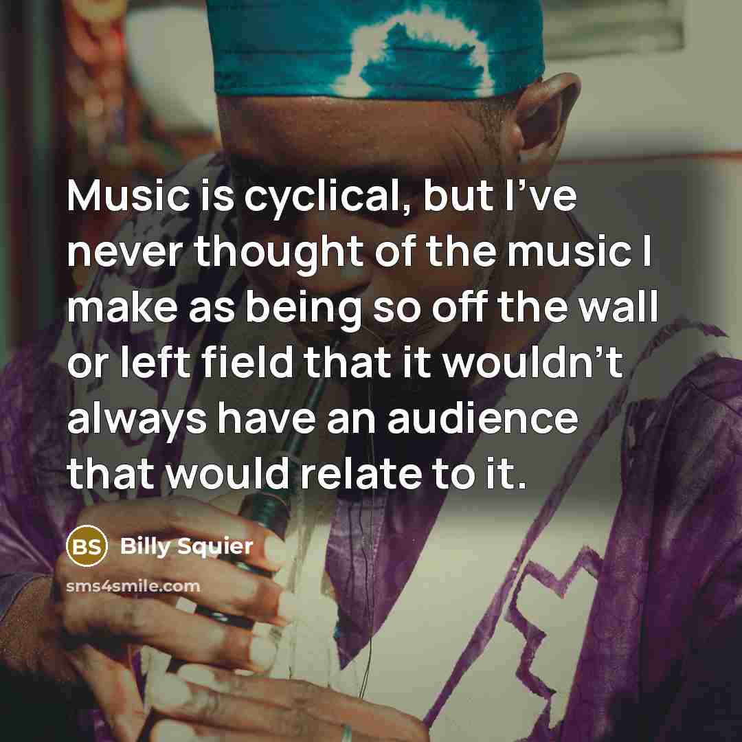“Music is cyclical, but I've never thought of the music…” quote by Billy Squier