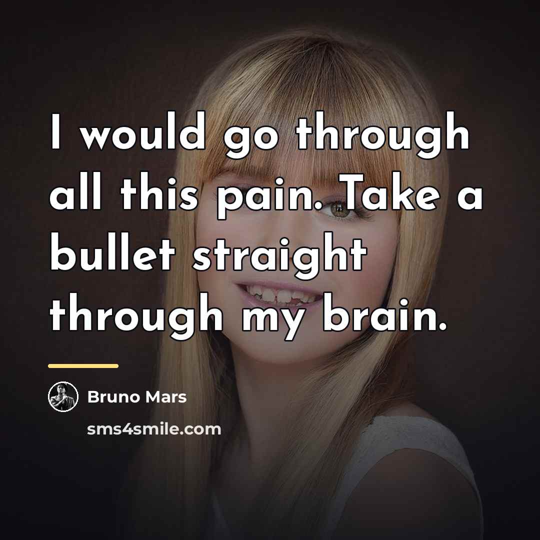 “I would go through all this pain. Take a bullet…” quote by Bruno Mars