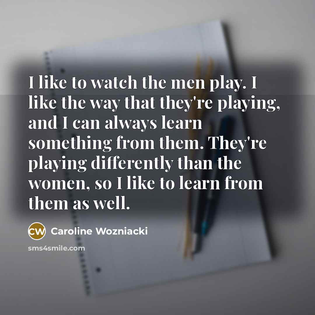 “I like to watch the men play. I like the…” quote by Caroline Wozniacki