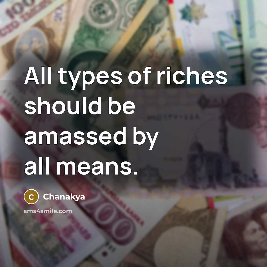 “All types of riches should be amassed by all means.…” quote by Chanakya