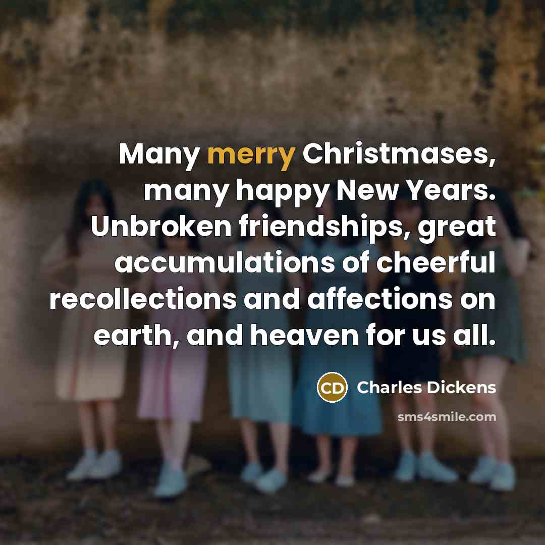 “Many merry Christmases, many happy New Years. Unbroken friendships, great…” quote by Charles Dickens